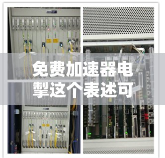 免费加速器电掣这个表述可以有多种解释，具体取决于上下文和上下文的背景。以下是一些可能的解释和理解