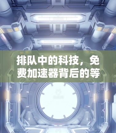排队中的科技，免费加速器背后的等待