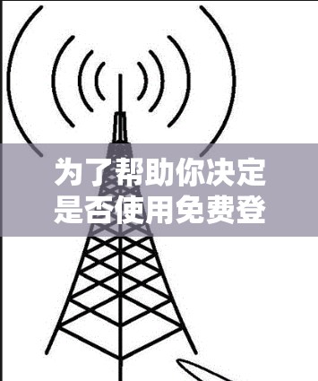 为了帮助你决定是否使用免费登录工具，以下是一些综合考虑的因素和建议