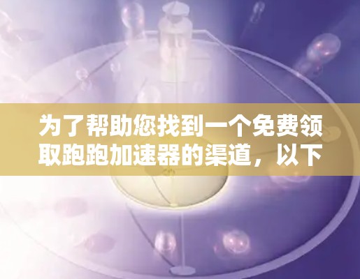 为了帮助您找到一个免费领取跑跑加速器的渠道，以下是一些推荐