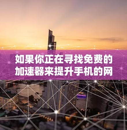如果你正在寻找免费的加速器来提升手机的网络速度，以下是一些常见的免费加速器推荐