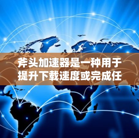 斧头加速器是一种用于提升下载速度或完成任务效率的工具。如果你正在寻找免费的加速器，可以尝试以下方法