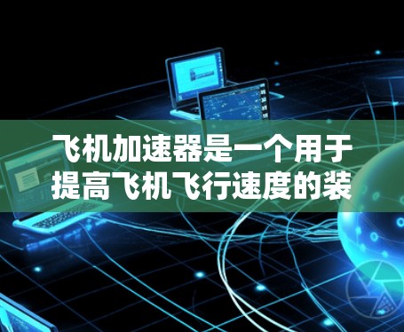 飞机加速器是一个用于提高飞机飞行速度的装置,通常由复合材料和碳纤维复合材料制成,具有高强度和高强度密度。以下是对飞机加速器的详细分析 飞机加速器是一个用于提高飞机飞行速度的装置,通常由复合材料和碳纤维复合材料制成,具有高强度和高强度密度。以下是对飞机加速器的详细分析