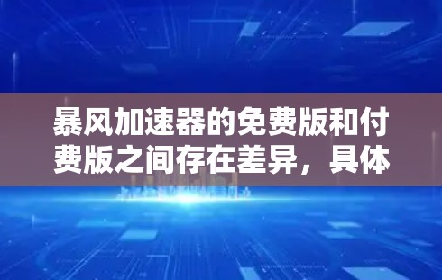 暴风加速器的免费版和付费版之间存在差异，具体取决于你的需求。以下是详细的解释