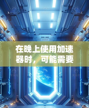 在晚上使用加速器时，可能需要一个免费的加速软件来提升运行速度或减少延迟。以下是一些可能适合的免费加速软件推荐，供您参考