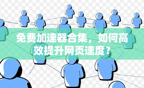 免费加速器合集，如何高效提升网页速度？