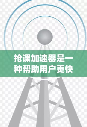 抢课加速器是一种帮助用户更快完成课程的学习工具，适用于在线学习平台和传统线下课程。以下是使用该工具的指南