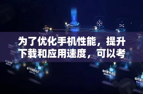 为了优化手机性能，提升下载和应用速度，可以考虑以下步骤