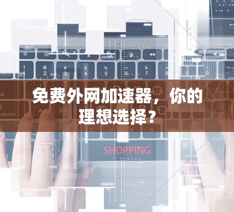 免费外网加速器，你的理想选择？