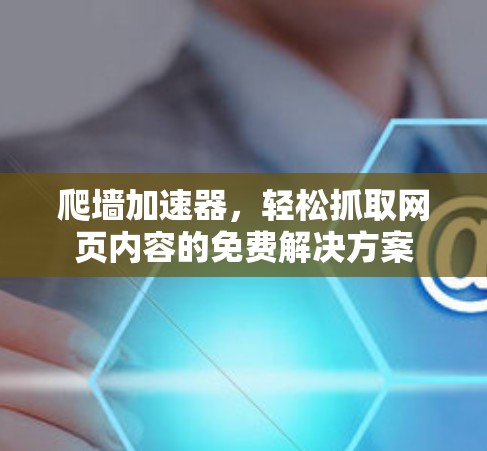 爬墙加速器，轻松抓取网页内容的免费解决方案