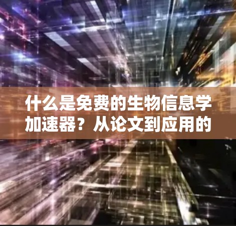 什么是免费的生物信息学加速器？从论文到应用的全面解析