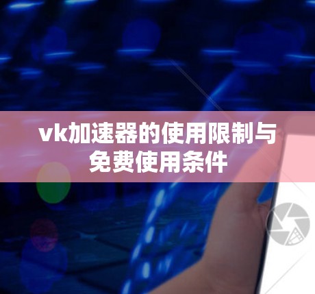 vk加速器的使用限制与免费使用条件