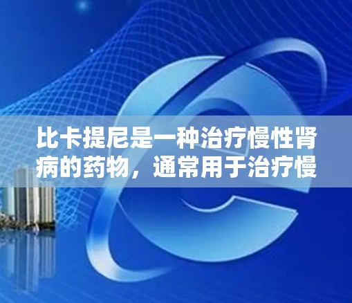 比卡提尼是一种治疗慢性肾病的药物，通常用于治疗慢性肾功能不全。如果你需要免费的比卡提尼加速器，可以考虑以下几种途径