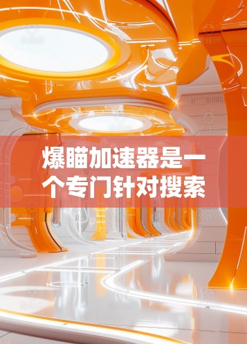 爆瞄加速器是一个专门针对搜索引擎加速的工具，旨在提高搜索速度和用户体验。该工具通常提供多种功能，如优化网页结构、减少缓存、提高加载速度等。以下是关于爆瞄加速器的详细解答
