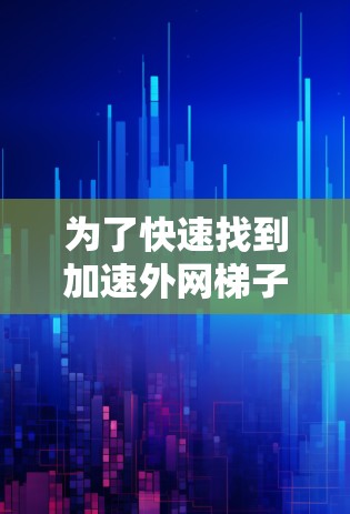 为了快速找到加速外网梯子免费的工具，您可以按照以下步骤操作