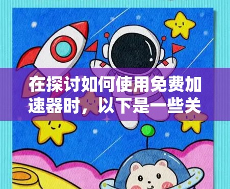 在探讨如何使用免费加速器时，以下是一些关键点和总结