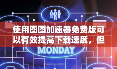 使用图图加速器免费版可以有效提高下载速度，但需要注意以下几点