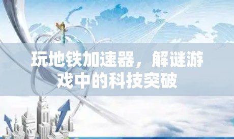 玩地铁加速器，解谜游戏中的科技突破