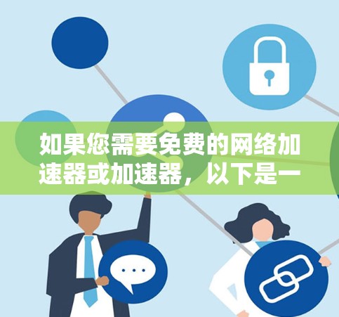 如果您需要免费的网络加速器或加速器，以下是一些推荐的选项，它们都是免费的，功能齐全，适合各种需求