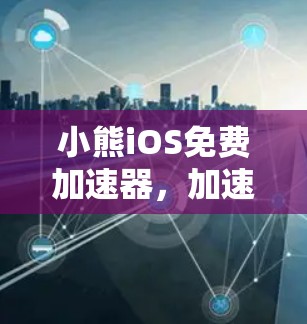 小熊iOS免费加速器，加速iOS应用的最佳选择