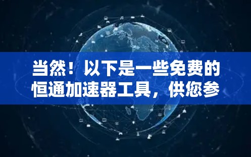 当然！以下是一些免费的恒通加速器工具，供您参考