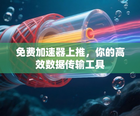 免费加速器上推，你的高效数据传输工具