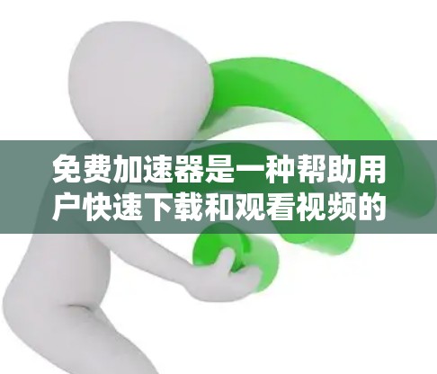 免费加速器是一种帮助用户快速下载和观看视频的工具，通常提供多种加速功能。如果你对加速器感兴趣，并且需要观看免费的视频，以下是一些免费加速器推荐