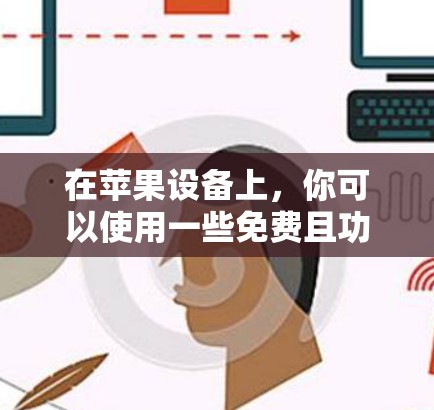 在苹果设备上，你可以使用一些免费且功能强大的加速工具来提升游戏性能，同时保持游戏的娱乐性。以下是一些推荐的工具