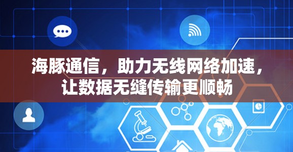 海豚通信，助力无线网络加速，让数据无缝传输更顺畅