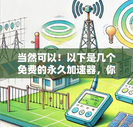 当然可以！以下是几个免费的永久加速器，你可以根据你的需求选择使用