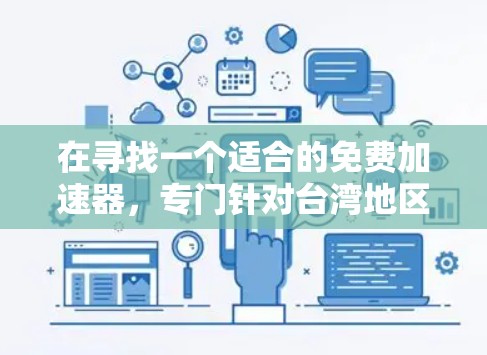 在寻找一个适合的免费加速器，专门针对台湾地区的服务器时，以下是一些详细的建议和推荐