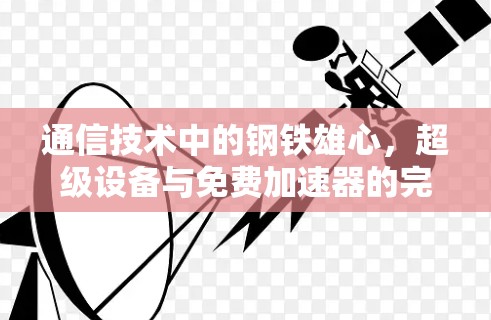 通信技术中的钢铁雄心，超级设备与免费加速器的完美融合