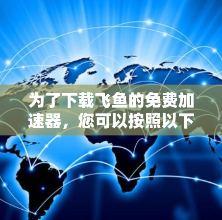 为了下载飞鱼的免费加速器，您可以按照以下步骤操作