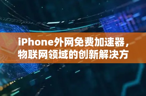 iPhone外网免费加速器，物联网领域的创新解决方案