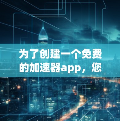 为了创建一个免费的加速器app，您可以按照以下步骤进行