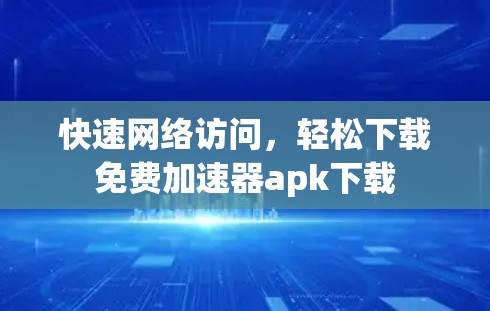 快速网络访问，轻松下载免费加速器apk下载