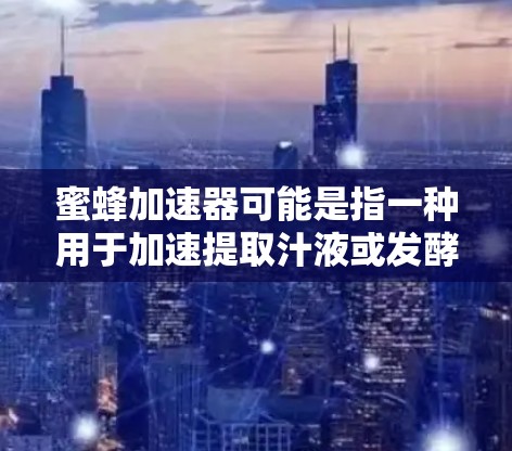 蜜蜂加速器可能是指一种用于加速提取汁液或发酵工具，尤其是在农业或食品行业使用。如果是指蜜蜂加速器作为工具的免费到期情况，通常会涉及