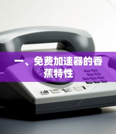 一、免费加速器的香蕉特性