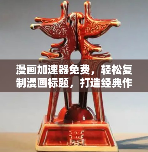 漫画加速器免费，轻松复制漫画标题，打造经典作品