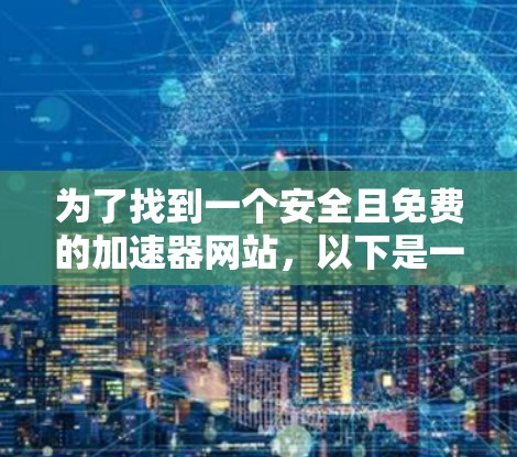 为了找到一个安全且免费的加速器网站，以下是一步步的建议