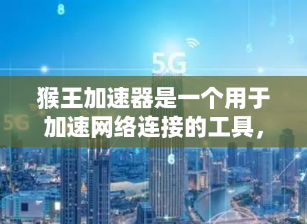 猴王加速器是一个用于加速网络连接的工具，其免费性和费用结构与用户使用情况有关。以下是关于猴王加速器的详细信息