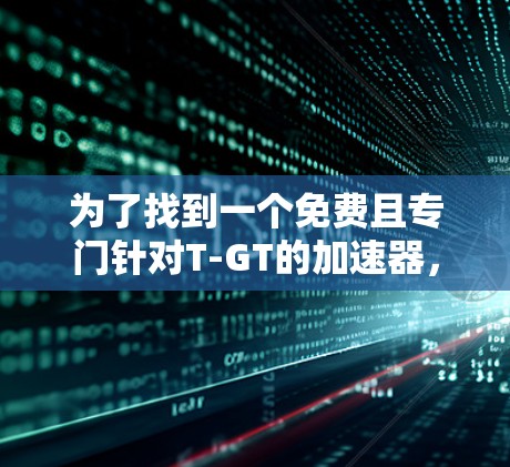 为了找到一个免费且专门针对T-GT的加速器，您可以按照以下步骤进行