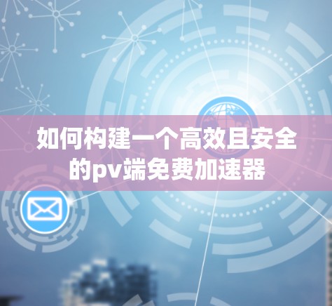 如何构建一个高效且安全的pv端免费加速器
