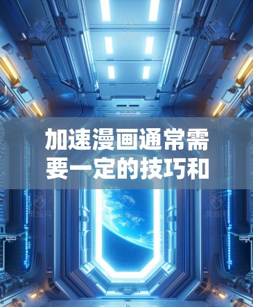 加速漫画通常需要一定的技巧和流程，但如果你愿意尝试使用免费的加速工具，以下是一些推荐的加速器和工具