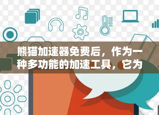 熊猫加速器免费后，作为一种多功能的加速工具，它为用户提供了更多选择和灵活性。以下是对熊猫加速器的详细总结和建议