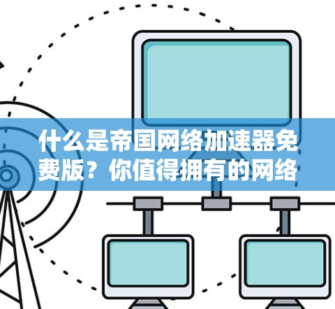 什么是帝国网络加速器免费版？你值得拥有的网络性能优化神器