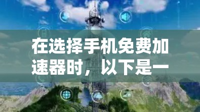 在选择手机免费加速器时，以下是一些关键点和推荐，帮助您找到最适合自己的工具