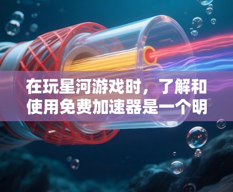 在玩星河游戏时，了解和使用免费加速器是一个明智的选择，但需要谨慎处理。以下是对如何有效使用这些加速器的总结