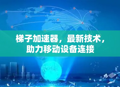 梯子加速器，最新技术，助力移动设备连接