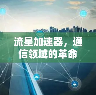 流星加速器，通信领域的革命性科技